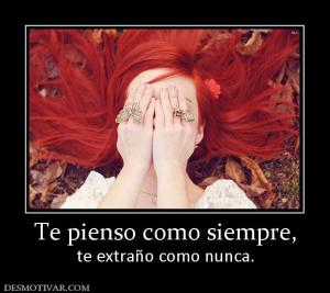 Te pienso como siempre, te extraño como nunca.