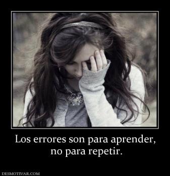Los errores son para aprender,  no para repetir.