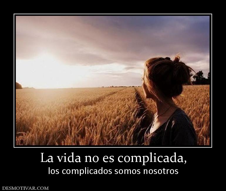 La vida no es complicada, los complicados somos nosotros