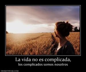 La vida no es complicada, los complicados somos nosotros