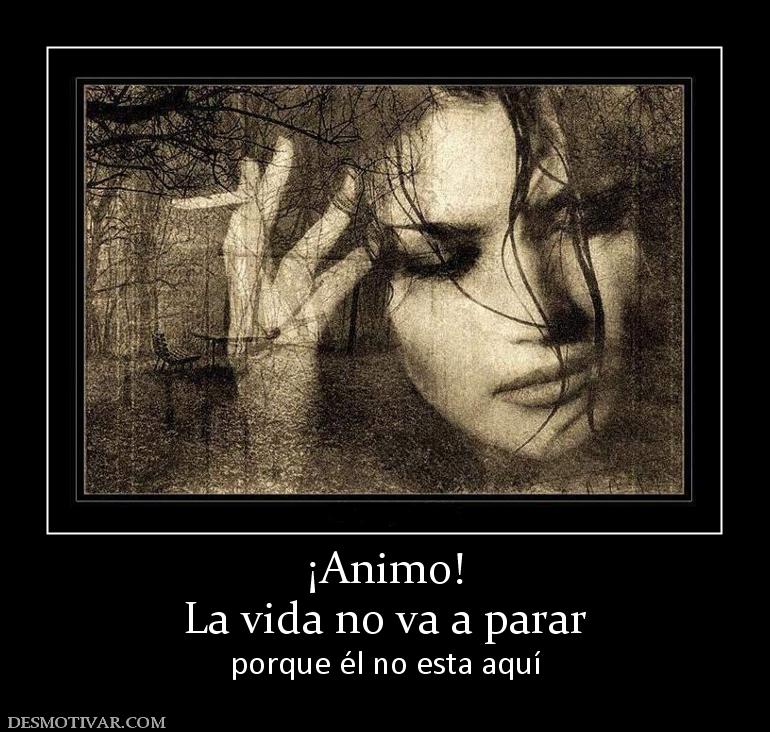 ¡Animo! La vida no va a parar porque él no esta aquí