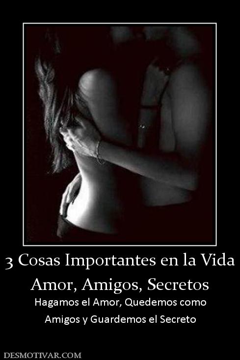 3 Cosas Importantes en la Vida Amor, Amigos, Secretos Hagamos el Amor, Quedemos como Amigos y Guardemos el Secreto