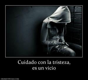 Cuidado con la tristeza, es un vicio