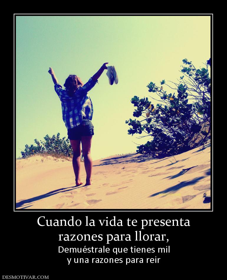 Cuando la vida te presenta razones para llorar,  Demuéstrale que tienes mil y una razones para reir