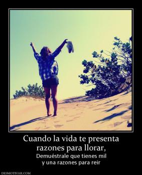 Cuando la vida te presenta razones para llorar,  Demuéstrale que tienes mil y una razones para reir