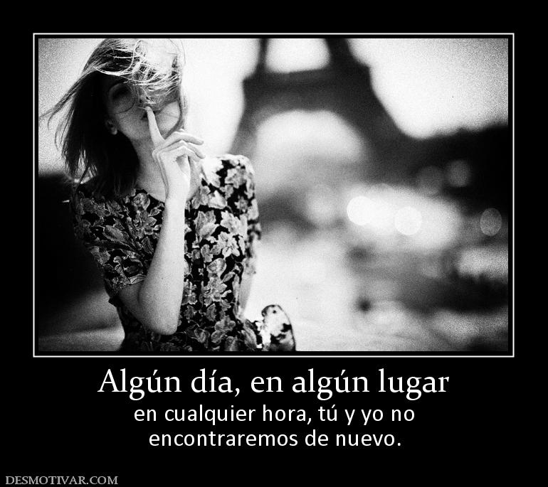 Algún día, en algún lugar en cualquier hora, tú y yo no encontraremos de nuevo.