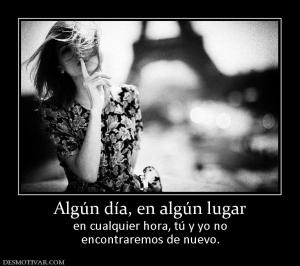 Algún día, en algún lugar en cualquier hora, tú y yo no encontraremos de nuevo.