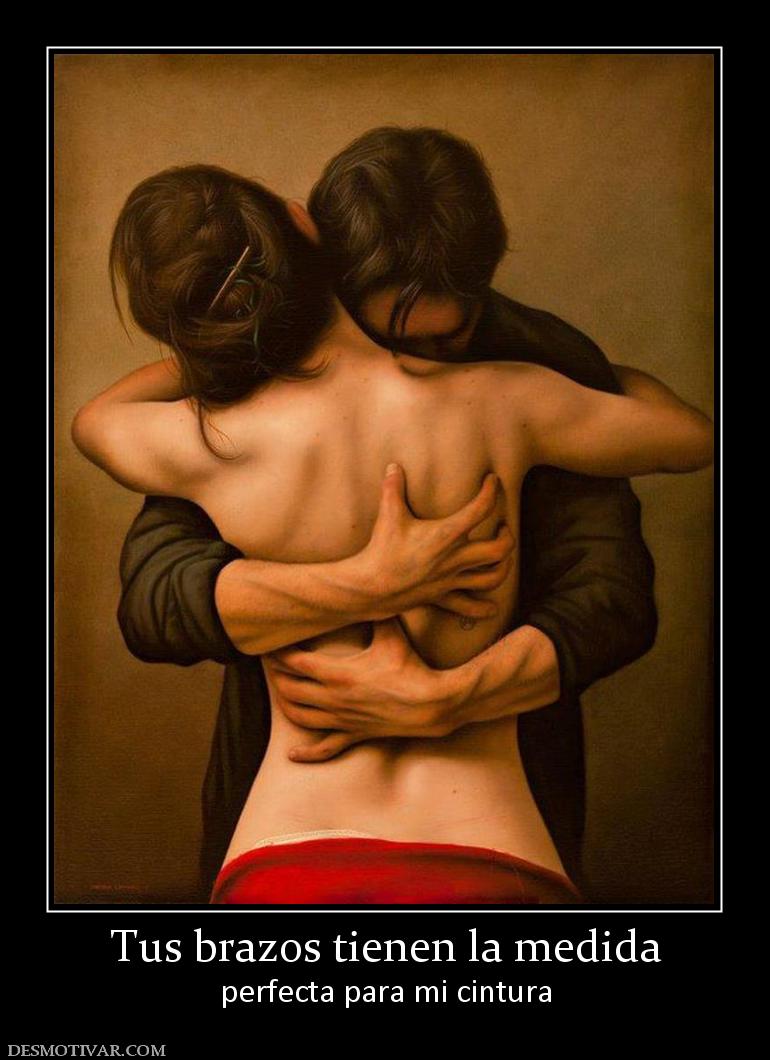 Tus brazos tienen la medida perfecta para mi cintura