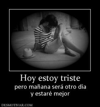 Hoy estoy triste pero mañana será otro día y estaré mejor