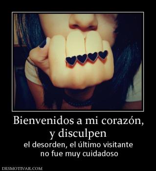 Bienvenidos a mi corazón, y disculpen el desorden, el último visitante  no fue muy cuidadoso
