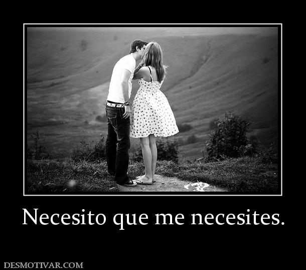 Necesito que me necesites.