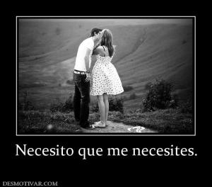 Necesito que me necesites.