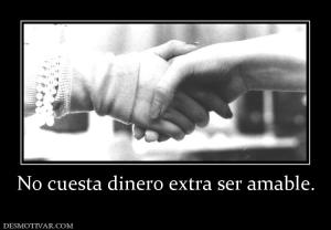 No cuesta dinero extra ser amable.