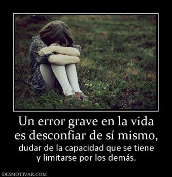 Un error grave en la vida es desconfiar de sí mismo, dudar de la capacidad que se tiene y limitarse por los demás.