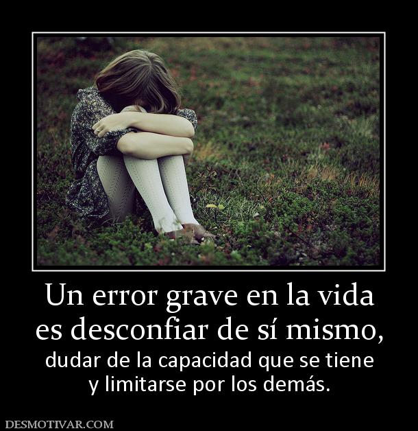 Un error grave en la vida es desconfiar de sí mismo, dudar de la capacidad que se tiene y limitarse por los demás.