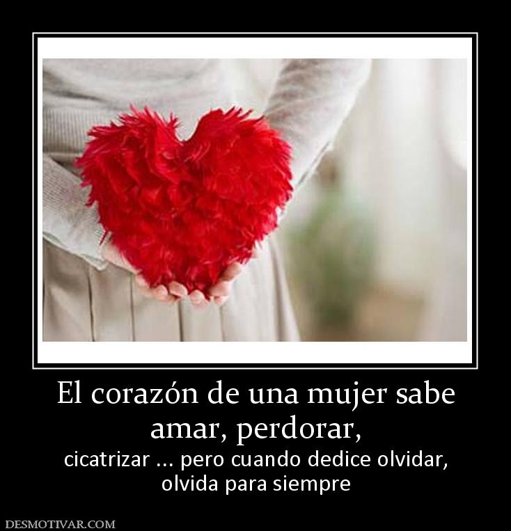 El corazón de una mujer sabe amar, perdorar, cicatrizar ... pero cuando dedice olvidar, olvida para siempre