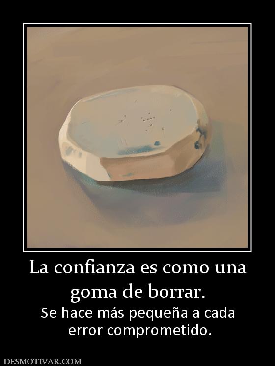 La confianza es como una goma de borrar. Se hace más pequeña a cada  error comprometido.