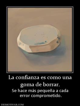 La confianza es como una goma de borrar. Se hace más pequeña a cada  error comprometido.