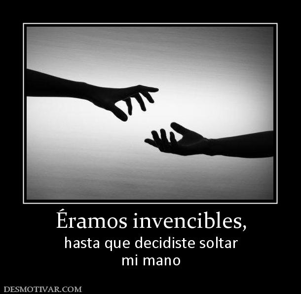 Éramos invencibles, hasta que decidiste soltar mi mano
