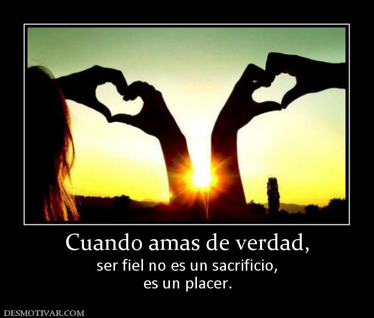 Cuando amas de verdad, ser fiel no es un sacrificio, es un placer.