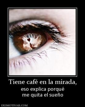 Tiene café en la mirada, eso explica porqué me quita el sueño