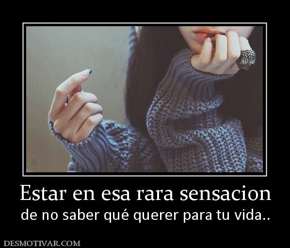 Estar en esa rara sensacion de no saber qué querer para tu vida..