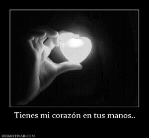 Tienes mi corazón en tus manos..