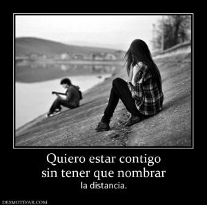 Quiero estar contigo sin tener que nombrar la distancia.