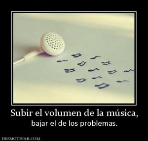 Subir el volumen de la música, bajar el de los problemas.