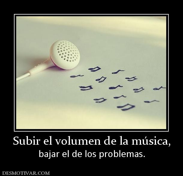 Subir el volumen de la música, bajar el de los problemas.