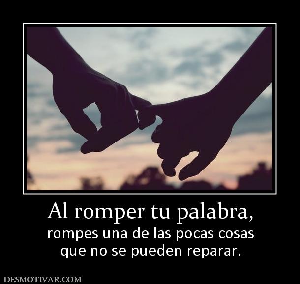 Al romper tu palabra, rompes una de las pocas cosas que no se pueden reparar.