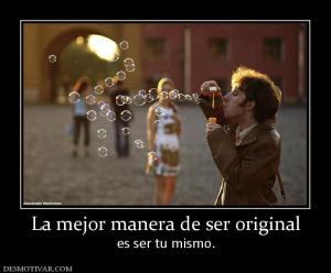 La mejor manera de ser original es ser tu mismo.