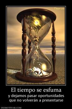 El tiempo se esfuma y dejamos pasar oportunidades que no volverán a presentarse