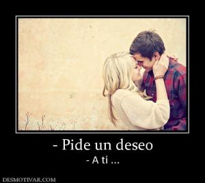 - Pide un deseo - A tí ...