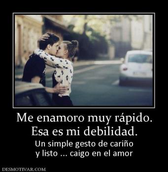 Me enamoro muy rápido. Esa es mi debilidad. Un simple gesto de cariño y listo ... caigo en el amor