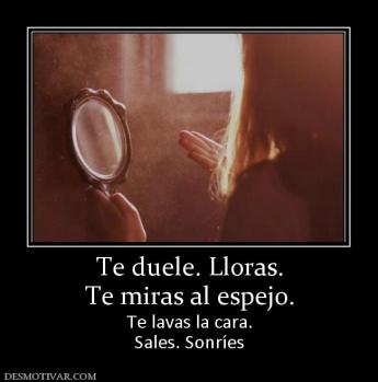 Te duele. Lloras. Te miras al espejo. Te lavas la cara. Sales. Sonríes