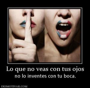 Lo que no veas con tus ojos no lo inventes con tu boca.