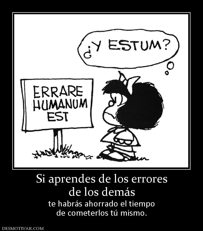 Si aprendes de los errores de los demás te habrás ahorrado el tiempo de cometerlos tú mismo.