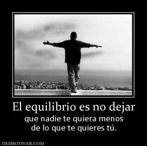 El equilibrio es no dejar que nadie te quiera menos de lo que te quieres tú.