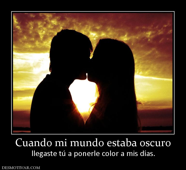Cuando mi mundo estaba oscuro llegaste tú a ponerle color a mis días.