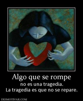 Algo que se rompe no es una tragedia. La tragedia es que no se repare.