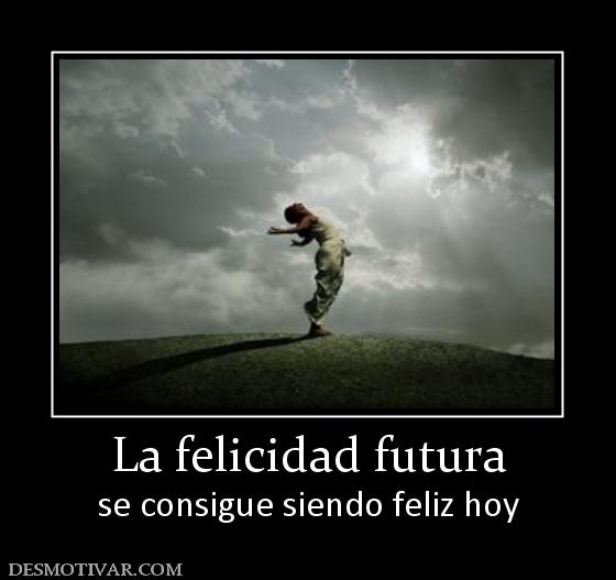 La felicidad futura se consigue siendo feliz hoy