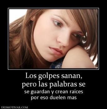 Los golpes sanan, pero las palabras se se guardan y crean raíces por eso duelen mas