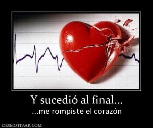 Y sucedió al final... ...me rompiste el corazón