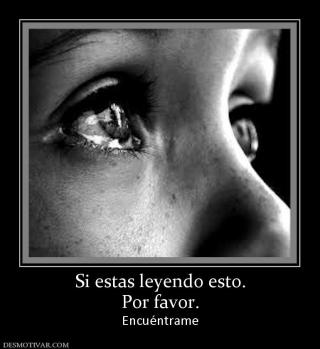 Si estas leyendo esto. Por favor. Encuéntrame