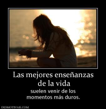 Las mejores enseñanzas  de la vida suelen venir de los momentos más duros.