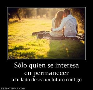 Sólo quien se interesa en permanecer  a tu lado desea un futuro contigo