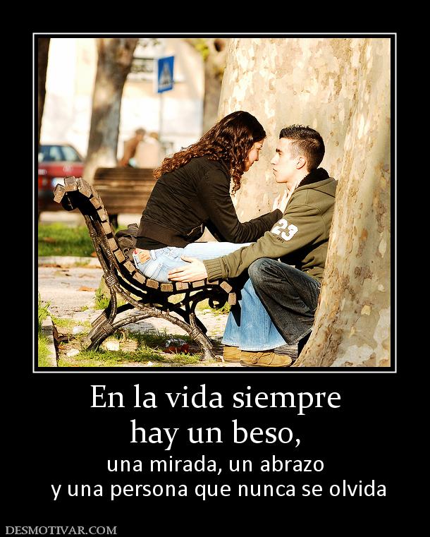 En la vida siempre hay un beso,  una mirada, un abrazo  y una persona que nunca se olvida