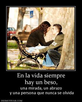 En la vida siempre hay un beso,  una mirada, un abrazo  y una persona que nunca se olvida