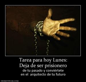 Tarea para hoy Lunes: Deja de ser prisionero de tu pasado y conviértete en el  arquitecto de tu futuro